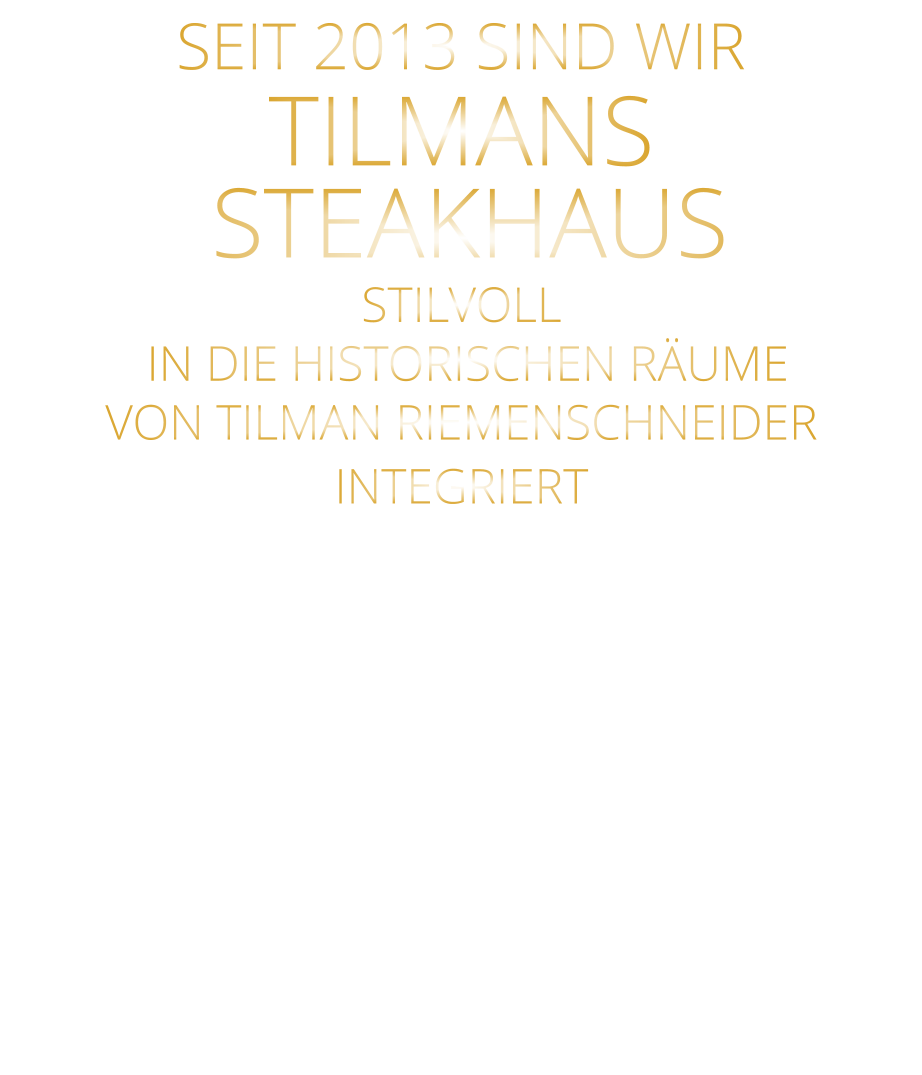 SEIT 2013 SIND WIR        TILMANS   STEAKHAUS STILVOLL  IN DIE HISTORISCHEN RÄUME VON TILMAN RIEMENSCHNEIDER INTEGRIERT