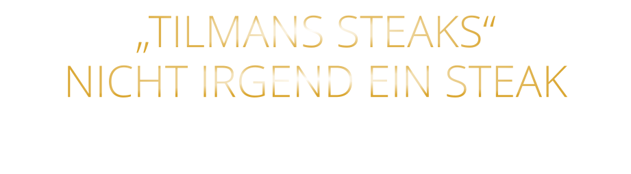 „TILMANS STEAKS“ NICHT IRGEND EIN STEAK