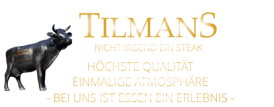 HÖCHSTE QUALITÄT EINMALIGE ATMOSPHÄRE - BEI UNS IST ESSEN EIN ERLEBNIS -   TILMANS       NICHT IRGEND EIN STEAK