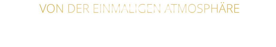 VON DER EINMALIGEN ATMOSPHÄRE