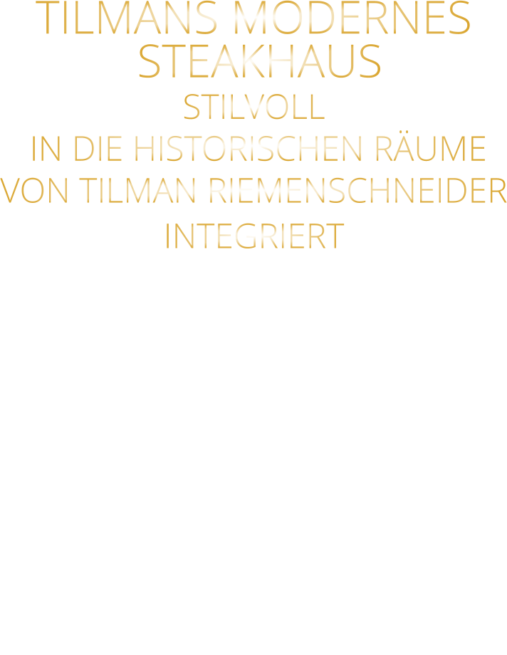 TILMANS MODERNES   STEAKHAUS STILVOLL  IN DIE HISTORISCHEN RÄUME VON TILMAN RIEMENSCHNEIDER INTEGRIERT