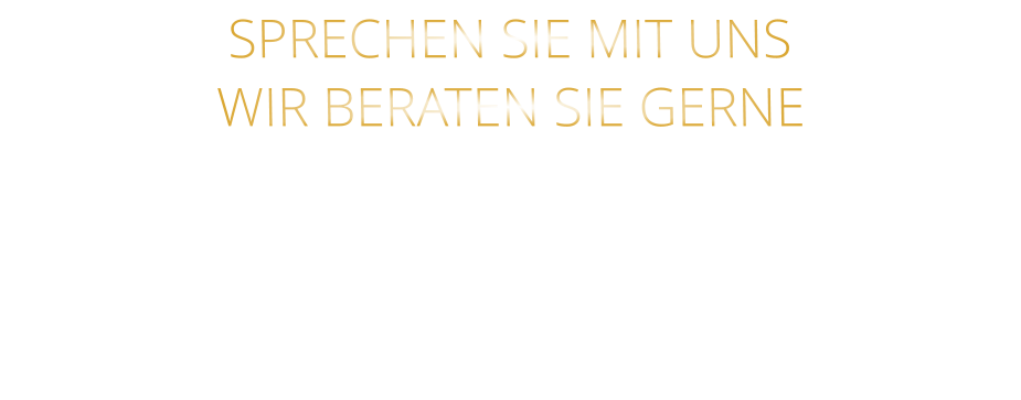 SPRECHEN SIE MIT UNS WIR BERATEN SIE GERNE