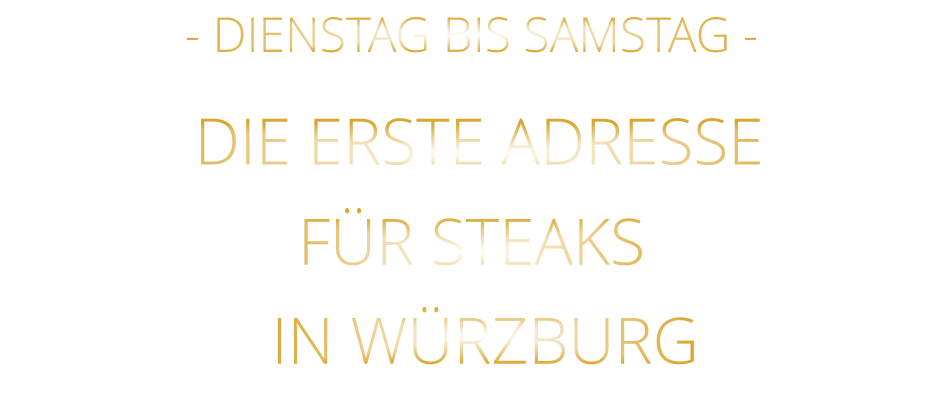 IN WÜRZBURG         - DIENSTAG BIS SAMSTAG -        DIE ERSTE ADRESSE        FÜR STEAKS