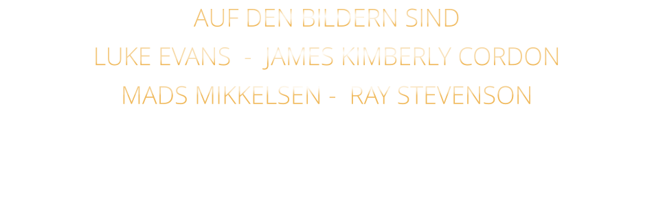 AUF DEN BILDERN SIND LUKE EVANS  -  JAMES KIMBERLY CORDON   MADS MIKKELSEN -  RAY STEVENSON