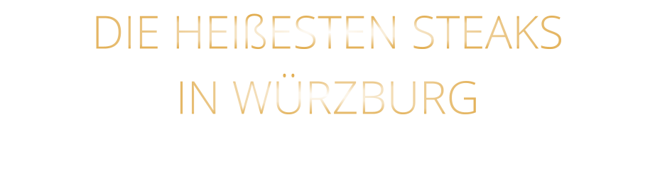 DIE HEIßESTEN STEAKS             IN WÜRZBURG
