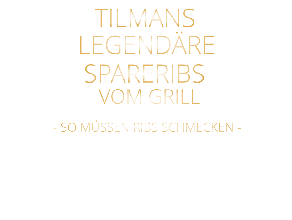 VOM GRILL            mit Tilmans Barbecue sauce und cruchy steak fries  26,80    - SO MÜSSEN RIBS SCHMECKEN -            SPARERIBS            TILMANS            LEGENDÄRE