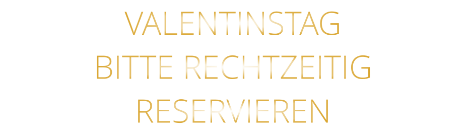 VALENTINSTAG BITTE RECHTZEITIG RESERVIEREN
