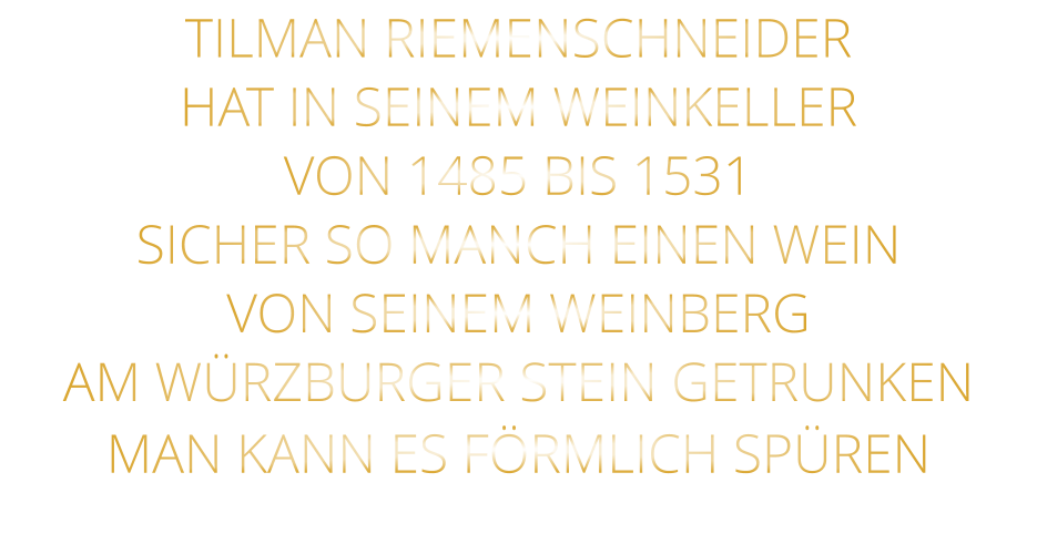 TILMAN RIEMENSCHNEIDER HAT IN SEINEM WEINKELLER VON 1485 BIS 1531 SICHER SO MANCH EINEN WEIN VON SEINEM WEINBERG AM WÜRZBURGER STEIN GETRUNKEN MAN KANN ES FÖRMLICH SPÜREN