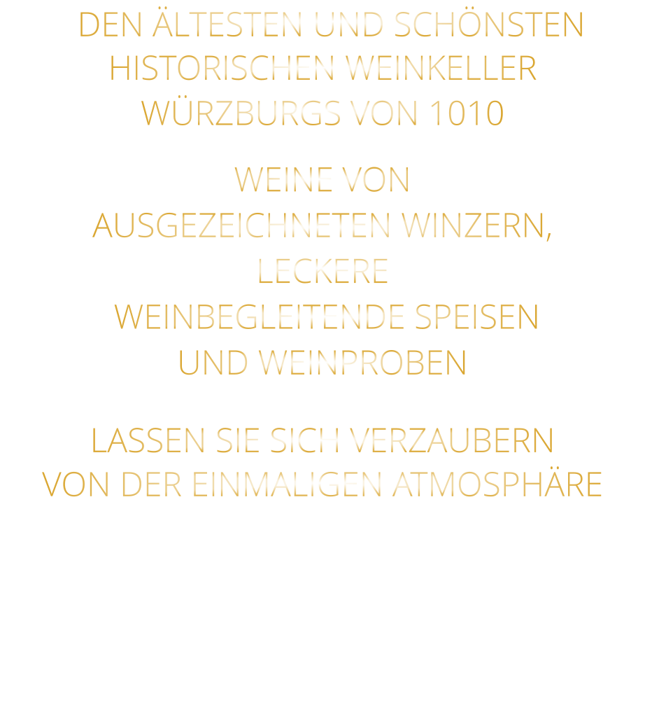 DEN ÄLTESTEN UND SCHÖNSTEN  HISTORISCHEN WEINKELLER  WÜRZBURGS VON 1010 WEINE VON AUSGEZEICHNETEN WINZERN, LECKERE  WEINBEGLEITENDE SPEISEN UND WEINPROBEN LASSEN SIE SICH VERZAUBERN VON DER EINMALIGEN ATMOSPHÄRE