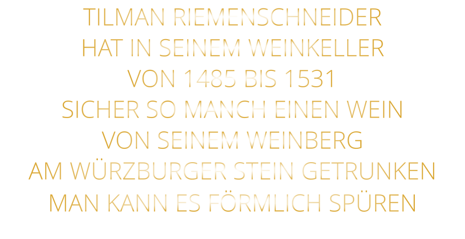 TILMAN RIEMENSCHNEIDER HAT IN SEINEM WEINKELLER VON 1485 BIS 1531 SICHER SO MANCH EINEN WEIN VON SEINEM WEINBERG AM WÜRZBURGER STEIN GETRUNKEN MAN KANN ES FÖRMLICH SPÜREN