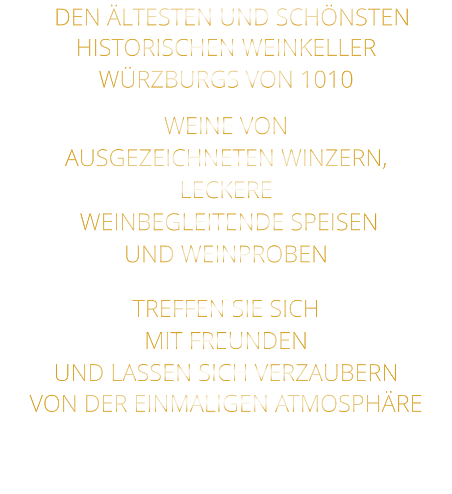 DEN ÄLTESTEN UND SCHÖNSTEN  HISTORISCHEN WEINKELLER  WÜRZBURGS VON 1010 WEINE VON AUSGEZEICHNETEN WINZERN, LECKERE  WEINBEGLEITENDE SPEISEN UND WEINPROBEN TREFFEN SIE SICH MIT FREUNDEN UND LASSEN SICH VERZAUBERN VON DER EINMALIGEN ATMOSPHÄRE