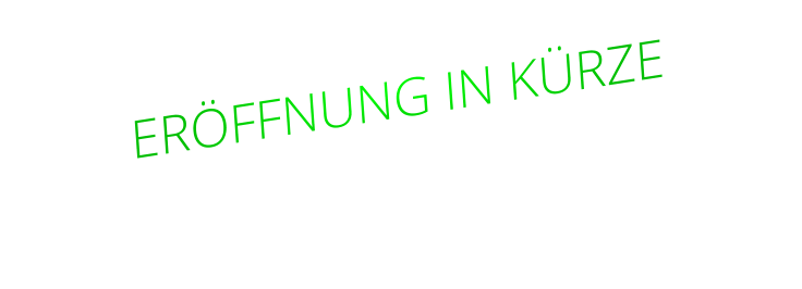 ERÖFFNUNG IN KÜRZE