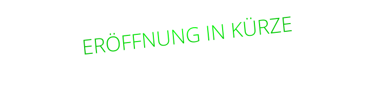ERÖFFNUNG IN KÜRZE