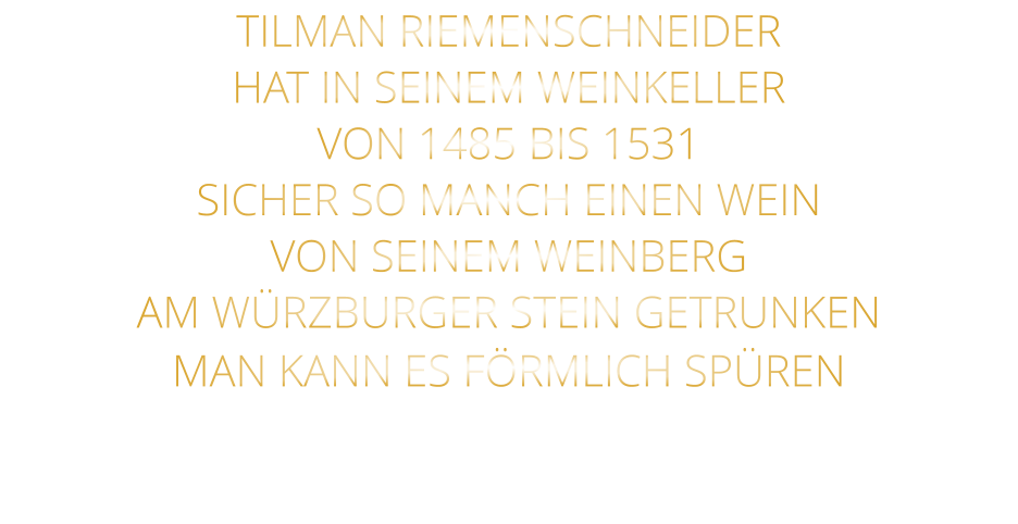 TILMAN RIEMENSCHNEIDER HAT IN SEINEM WEINKELLER VON 1485 BIS 1531 SICHER SO MANCH EINEN WEIN VON SEINEM WEINBERG AM WÜRZBURGER STEIN GETRUNKEN MAN KANN ES FÖRMLICH SPÜREN