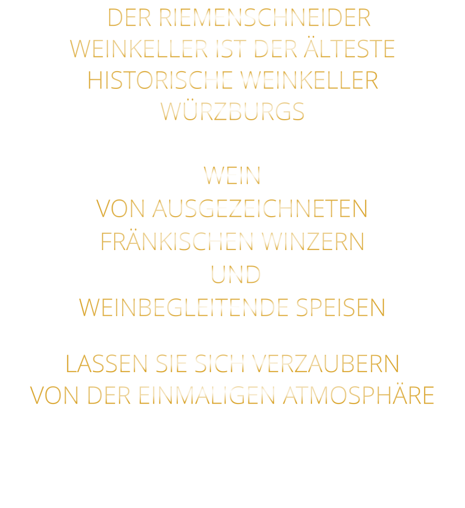 DER RIEMENSCHNEIDER WEINKELLER IST DER ÄLTESTE HISTORISCHE WEINKELLER  WÜRZBURGS  WEIN VON AUSGEZEICHNETEN FRÄNKISCHEN WINZERN  UND WEINBEGLEITENDE SPEISEN  LASSEN SIE SICH VERZAUBERN VON DER EINMALIGEN ATMOSPHÄRE