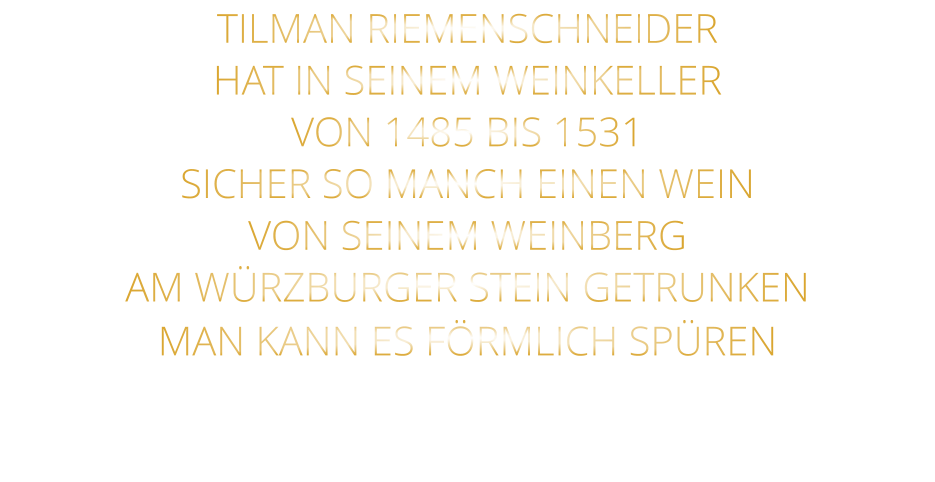TILMAN RIEMENSCHNEIDER HAT IN SEINEM WEINKELLER VON 1485 BIS 1531 SICHER SO MANCH EINEN WEIN VON SEINEM WEINBERG AM WÜRZBURGER STEIN GETRUNKEN MAN KANN ES FÖRMLICH SPÜREN