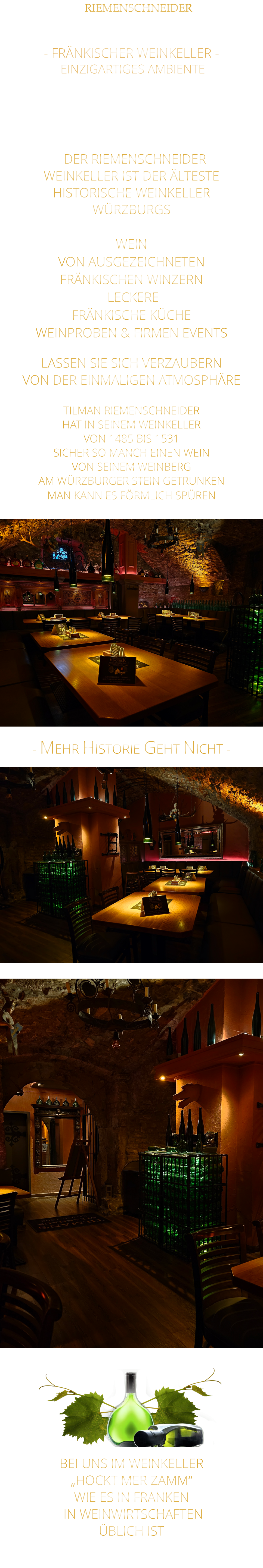 RIEMENSCHNEIDER       - FRÄNKISCHER WEINKELLER -  EINZIGARTIGES AMBIENTE                  DER RIEMENSCHNEIDER WEINKELLER IST DER ÄLTESTE HISTORISCHE WEINKELLER  WÜRZBURGS  WEIN VON AUSGEZEICHNETEN FRÄNKISCHEN WINZERN  LECKERE FRÄNKISCHE KÜCHE WEINPROBEN & FIRMEN EVENTS  LASSEN SIE SICH VERZAUBERN VON DER EINMALIGEN ATMOSPHÄRE   - MEHR HISTORIE GEHT NICHT -              TILMAN RIEMENSCHNEIDER HAT IN SEINEM WEINKELLER VON 1485 BIS 1531 SICHER SO MANCH EINEN WEIN VON SEINEM WEINBERG AM WÜRZBURGER STEIN GETRUNKEN MAN KANN ES FÖRMLICH SPÜREN      BEI UNS IM WEINKELLER „HOCKT MER ZAMM“ WIE ES IN FRANKEN  IN WEINWIRTSCHAFTEN ÜBLICH IST