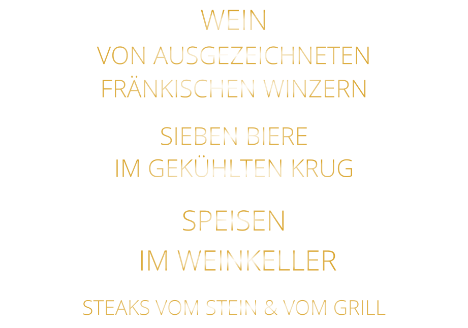 WEIN VON AUSGEZEICHNETEN FRÄNKISCHEN WINZERN SIEBEN BIERE IM GEKÜHLTEN KRUG SPEISEN  IM WEINKELLER STEAKS VOM STEIN & VOM GRILL