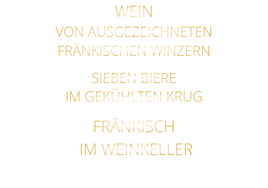 WEIN VON AUSGEZEICHNETEN FRÄNKISCHEN WINZERN SIEBEN BIERE IM GEKÜHLTEN KRUG FRÄNKISCH  IM WEINKELLER