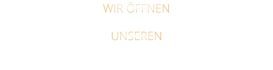 WIR ÖFFNEN     DIENSTAG BIS FREITAG UNSEREN