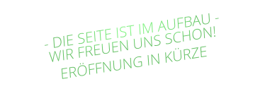 - DIE SEITE IST IM AUFBAU - WIR FREUEN UNS SCHON! ERÖFFNUNG IN KÜRZE
