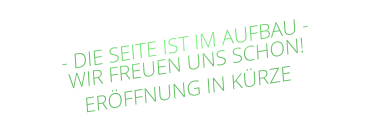 - DIE SEITE IST IM AUFBAU - WIR FREUEN UNS SCHON! ERÖFFNUNG IN KÜRZE