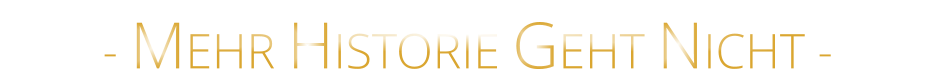 - MEHR HISTORIE GEHT NICHT -