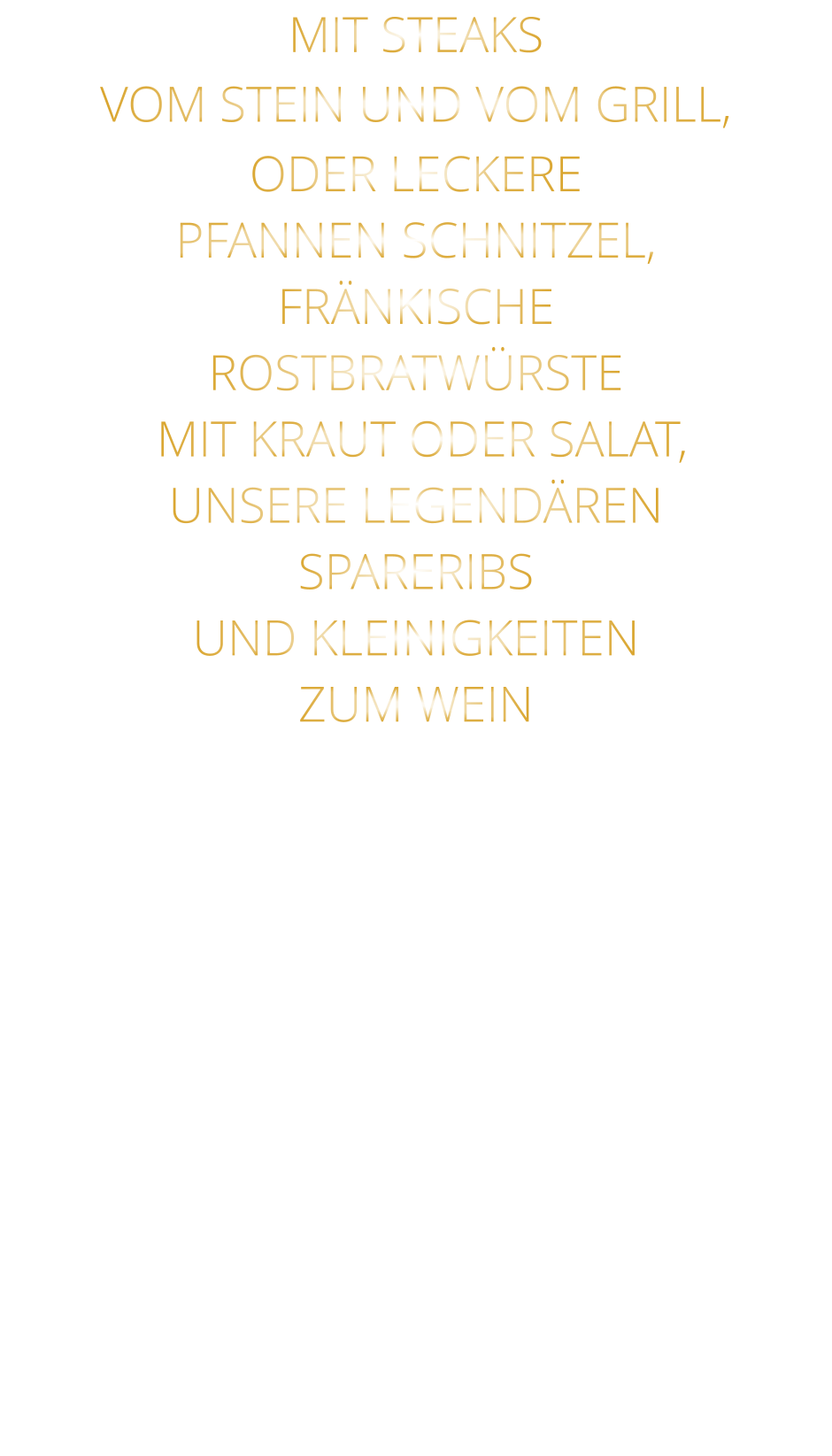 MIT STEAKS VOM STEIN UND VOM GRILL, ODER LECKERE PFANNEN SCHNITZEL, FRÄNKISCHE ROSTBRATWÜRSTE  MIT KRAUT ODER SALAT, UNSERE LEGENDÄREN SPARERIBS UND KLEINIGKEITEN ZUM WEIN