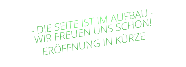 - DIE SEITE IST IM AUFBAU - WIR FREUEN UNS SCHON! ERÖFFNUNG IN KÜRZE