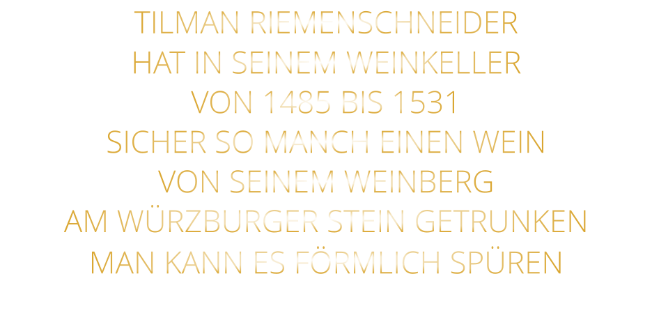TILMAN RIEMENSCHNEIDER HAT IN SEINEM WEINKELLER VON 1485 BIS 1531 SICHER SO MANCH EINEN WEIN VON SEINEM WEINBERG AM WÜRZBURGER STEIN GETRUNKEN MAN KANN ES FÖRMLICH SPÜREN