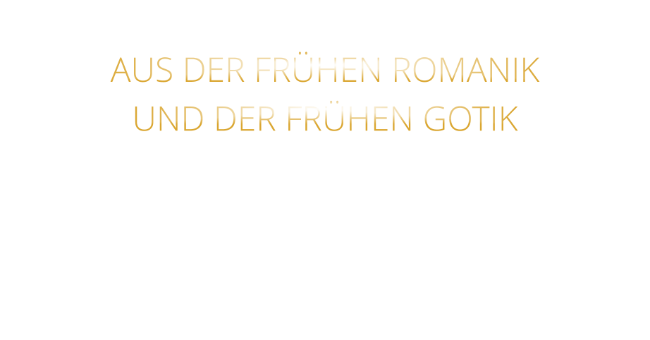 AUS DER FRÜHEN ROMANIK UND DER FRÜHEN GOTIK