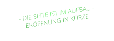- DIE SEITE IST IM AUFBAU - ERÖFFNUNG IN KÜRZE
