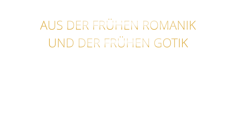 AUS DER FRÜHEN ROMANIK UND DER FRÜHEN GOTIK