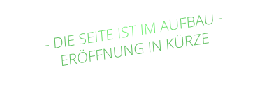 - DIE SEITE IST IM AUFBAU - ERÖFFNUNG IN KÜRZE