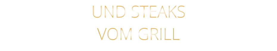 UND STEAKS VOM GRILL