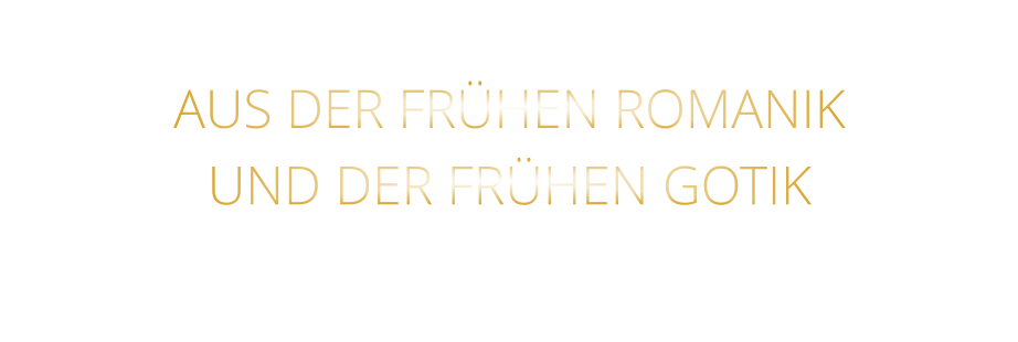 AUS DER FRÜHEN ROMANIK UND DER FRÜHEN GOTIK