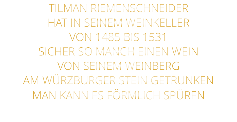 TILMAN RIEMENSCHNEIDER HAT IN SEINEM WEINKELLER VON 1485 BIS 1531 SICHER SO MANCH EINEN WEIN VON SEINEM WEINBERG AM WÜRZBURGER STEIN GETRUNKEN MAN KANN ES FÖRMLICH SPÜREN