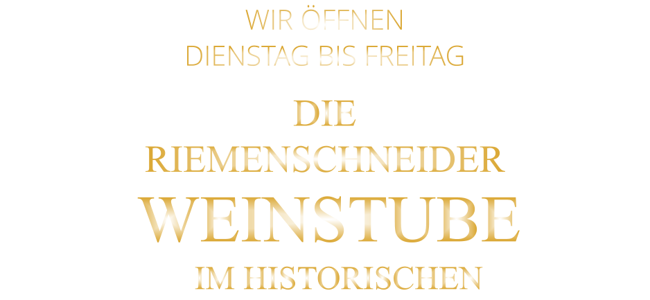 WIR ÖFFNEN     DIENSTAG BIS FREITAG  DIE  RIEMENSCHNEIDER  WEINSTUBE     IM HISTORISCHEN