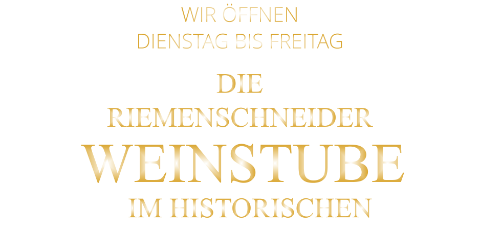WIR ÖFFNEN     DIENSTAG BIS FREITAG  DIE  RIEMENSCHNEIDER  WEINSTUBE     IM HISTORISCHEN