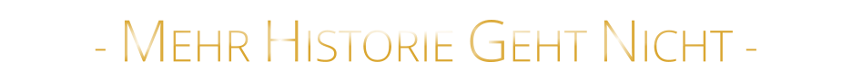 - MEHR HISTORIE GEHT NICHT -