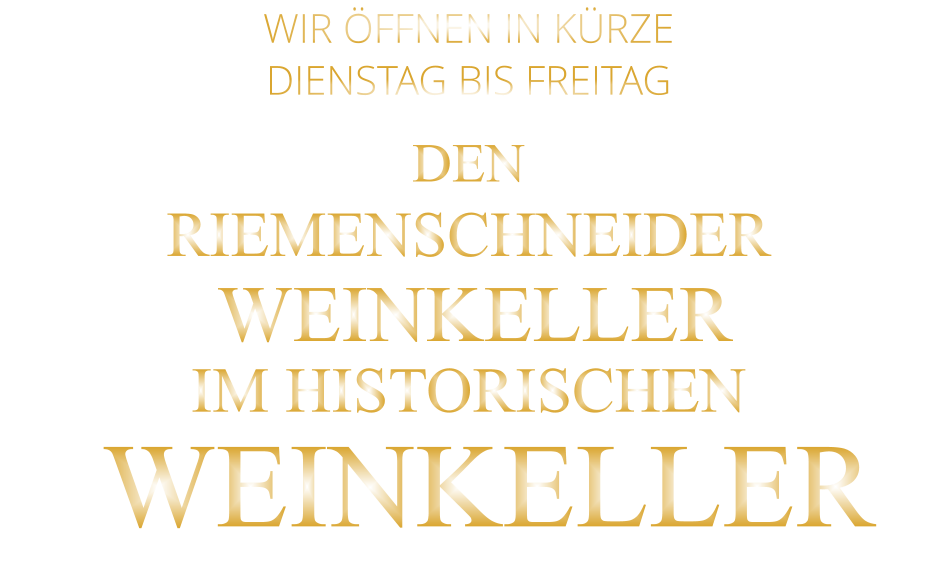 WIR ÖFFNEN IN KÜRZE     DIENSTAG BIS FREITAG  DEN  RIEMENSCHNEIDER  WEINKELLER IM HISTORISCHEN     WEINKELLER