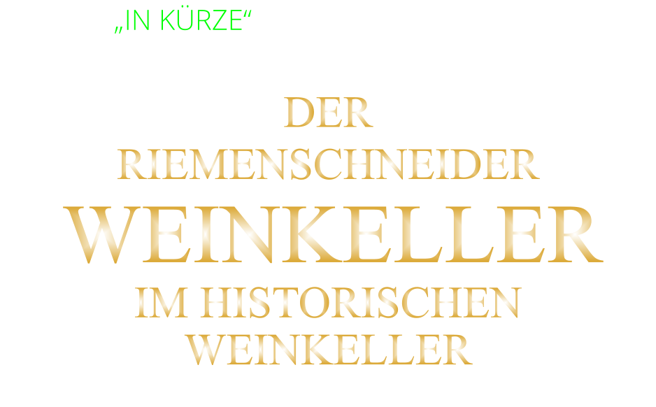 „IN KÜRZE“ DIENSTAG BIS FREITAG     VON 17.30 BIS 21.00 GEÖFFNET  DER  RIEMENSCHNEIDER  WEINKELLER IM HISTORISCHEN WEINKELLER