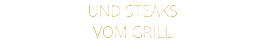UND STEAKS VOM GRILL