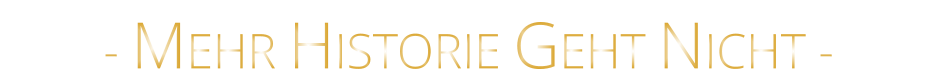 - MEHR HISTORIE GEHT NICHT -