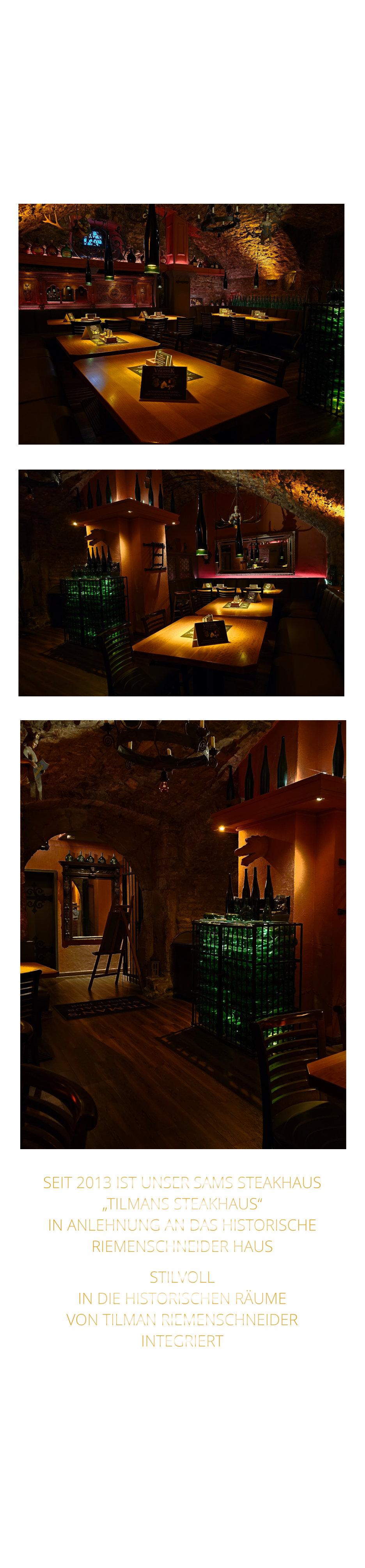 TILMAN RIEMENSCHNEIDER HAT IN SEINEM WEINKELLER VON 1485 BIS 1531 SICHER SO MANCH EINEN WEIN VON SEINEM WEINBERG AM WÜRZBURGER STEIN GETRUNKEN MAN KANN ES FÖRMLICH SPÜREN      SEIT 2013 IST UNSER SAMS STEAKHAUS „TILMANS STEAKHAUS“ IN ANLEHNUNG AN DAS HISTORISCHE RIEMENSCHNEIDER HAUS STILVOLL IN DIE HISTORISCHEN RÄUME VON TILMAN RIEMENSCHNEIDER INTEGRIERT
