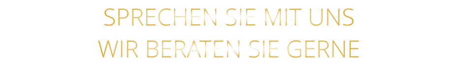 SPRECHEN SIE MIT UNS WIR BERATEN SIE GERNE