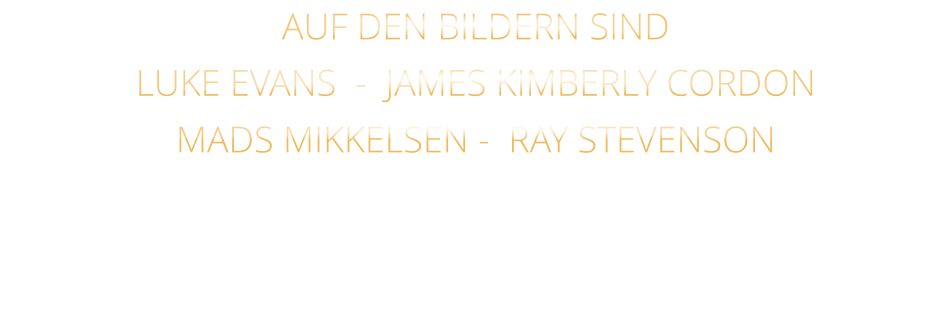 AUF DEN BILDERN SIND LUKE EVANS  -  JAMES KIMBERLY CORDON   MADS MIKKELSEN -  RAY STEVENSON