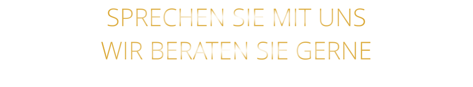 SPRECHEN SIE MIT UNS WIR BERATEN SIE GERNE