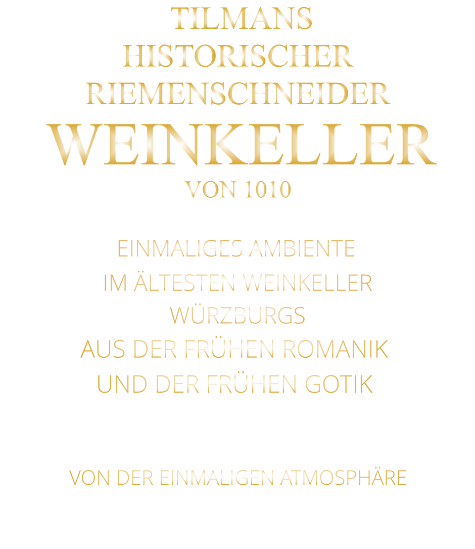VON DER EINMALIGEN ATMOSPHÄRE       TILMANS HISTORISCHER RIEMENSCHNEIDER  WEINKELLER VON 1010               EINMALIGES AMBIENTE                IM ÄLTESTEN WEINKELLER                  WÜRZBURGS                   AUS DER FRÜHEN ROMANIK UND DER FRÜHEN GOTIK