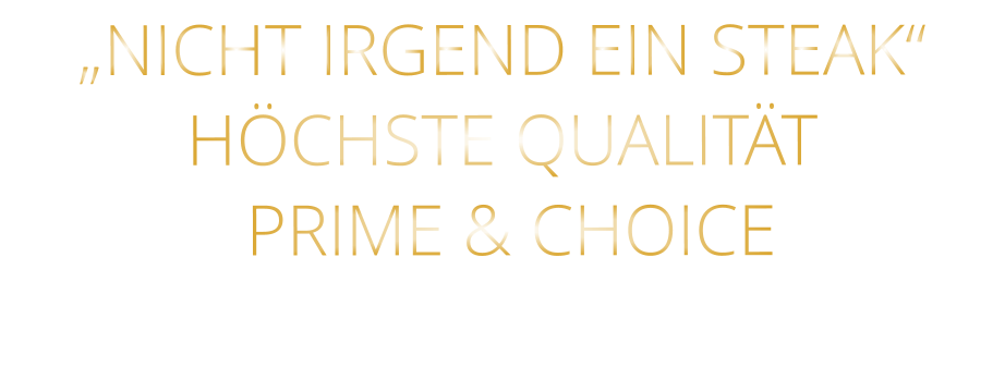 „NICHT IRGEND EIN STEAK“HÖCHSTE QUALITÄT  PRIME & CHOICE